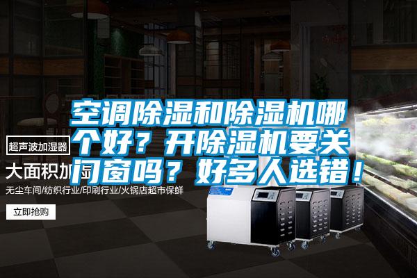 空调除湿和除湿机哪个好？开除湿机要关门窗吗？好多人选错！
