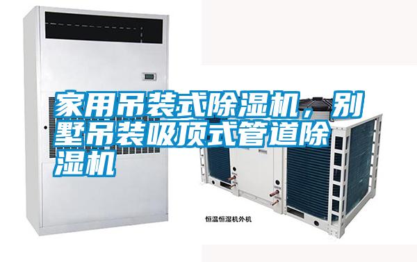 家用吊装式除湿机，别墅吊装吸顶式管道除湿机