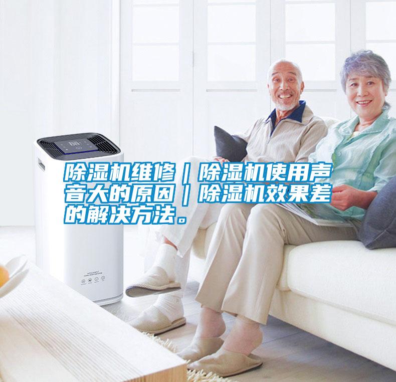 除湿机维修｜除湿机使用声音大的原因｜除湿机效果差的解决方法。