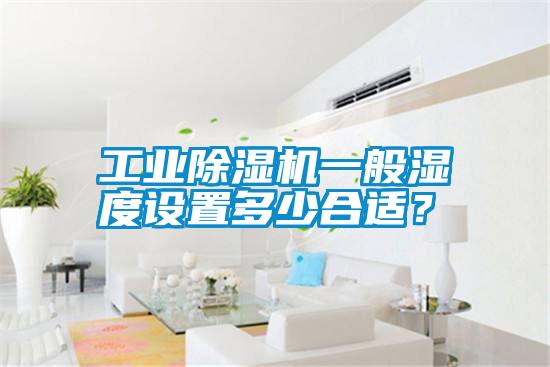 工业除湿机一般湿度设置多少合适？