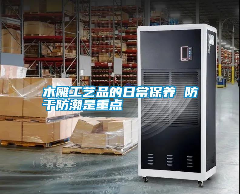 木雕工艺品的日常保养 防干防潮是重点