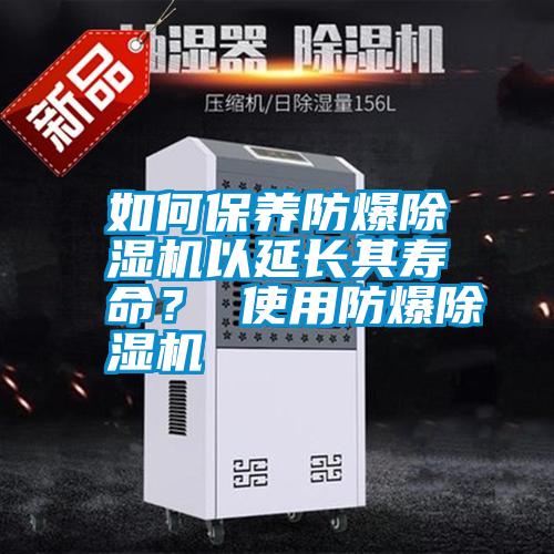 如何保养防爆除湿机以延长其寿命？ 使用防爆除湿机