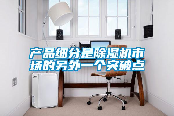 产品细分是除湿机市场的另外一个突破点