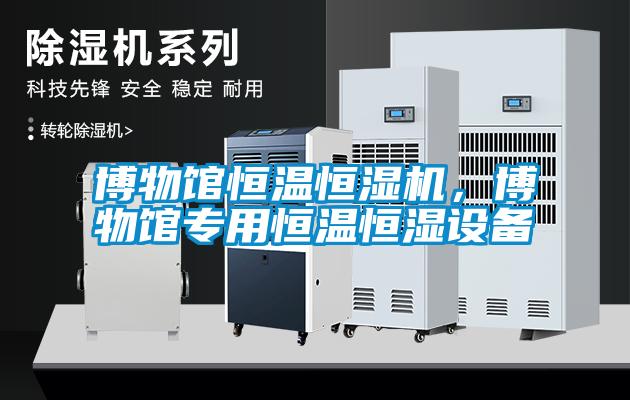 博物馆恒温恒湿机，博物馆专用恒温恒湿设备