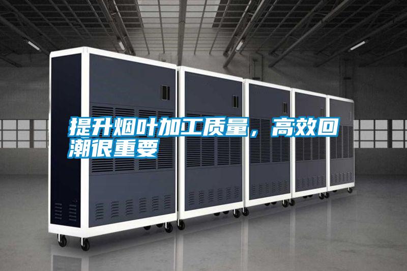 提升烟叶加工质量，高效回潮很重要