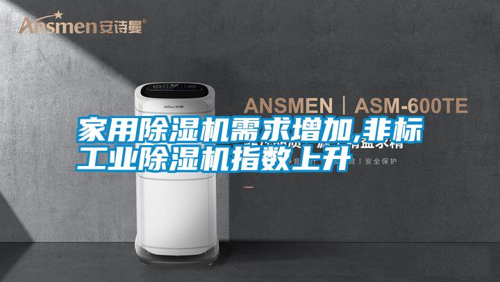 家用除湿机需求增加,非标工业除湿机指数上升