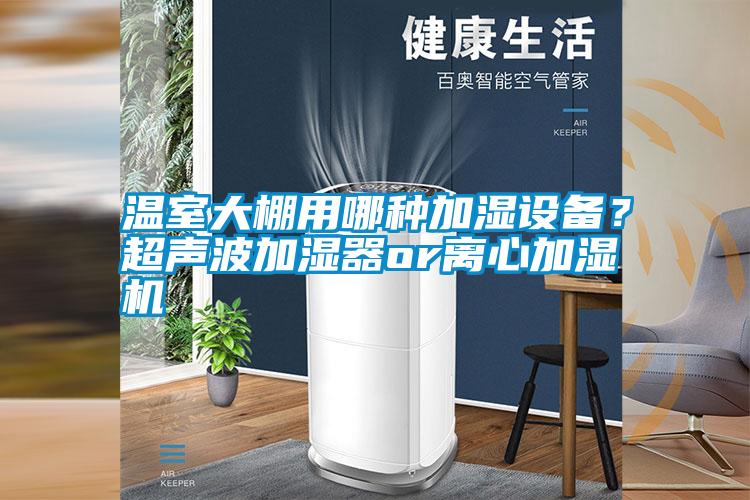 温室大棚用哪种加湿设备？超声波加湿器or离心加湿机