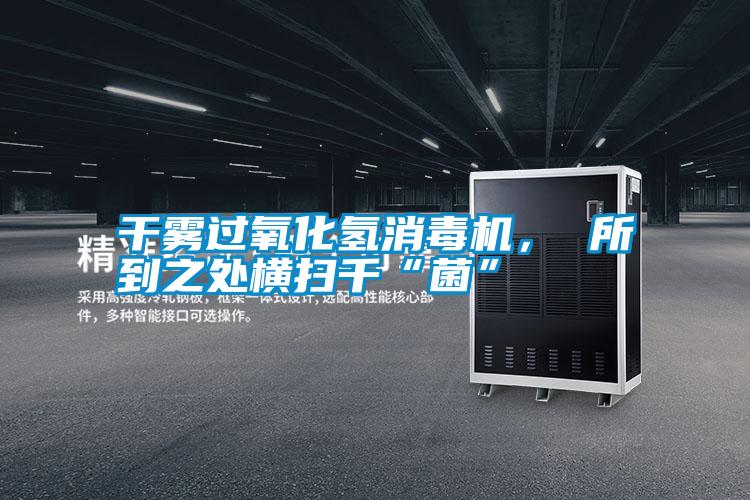干雾过氧化氢消毒机， 所到之处横扫千“菌”