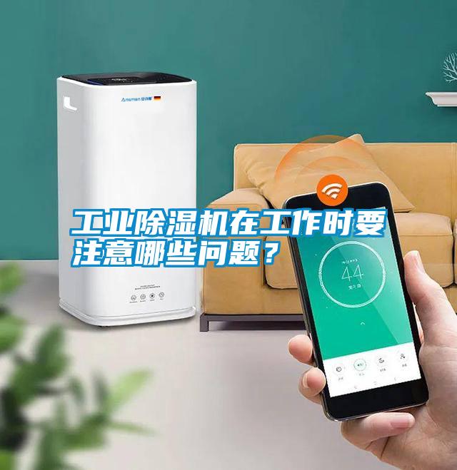 工业除湿机在工作时要注意哪些问题?