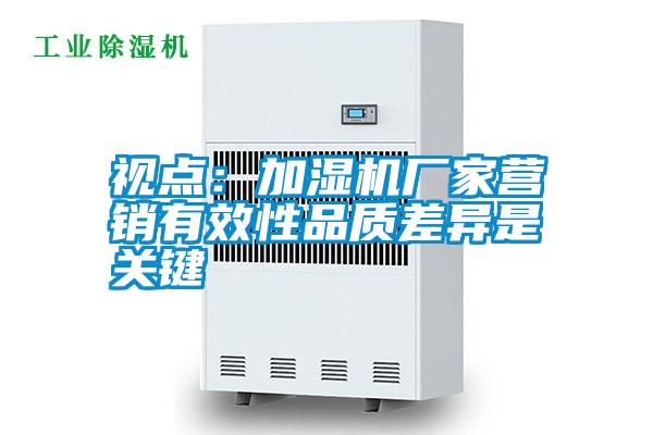 视点：加湿机厂家营销有效性品质差异是关键