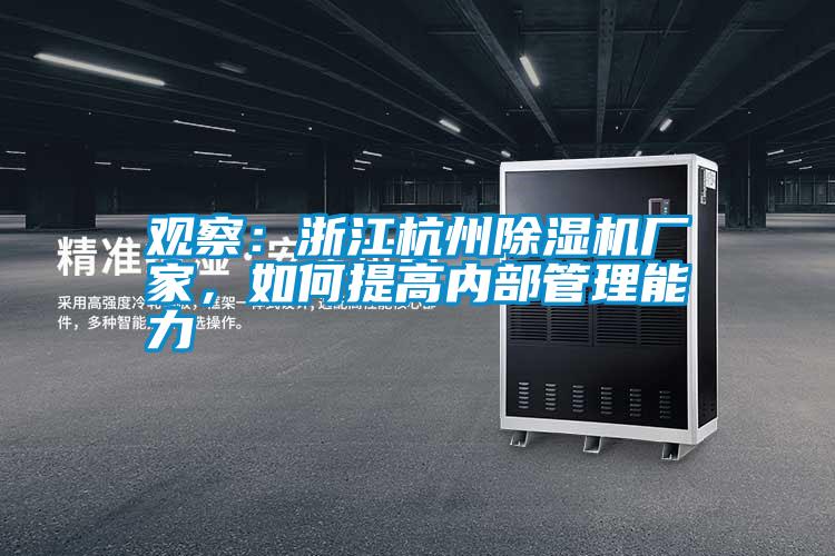 观察：浙江杭州除湿机厂家，如何提高内部管理能力