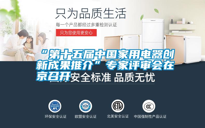 “第十五届中国家用电器创新成果推介”专家评审会在京召开
