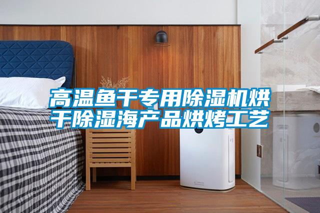 高温鱼干专用除湿机烘干除湿海产品烘烤工艺