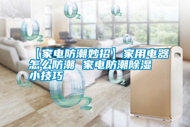 【家电防潮妙招】家用电器怎么防潮 家电防潮除湿小技巧