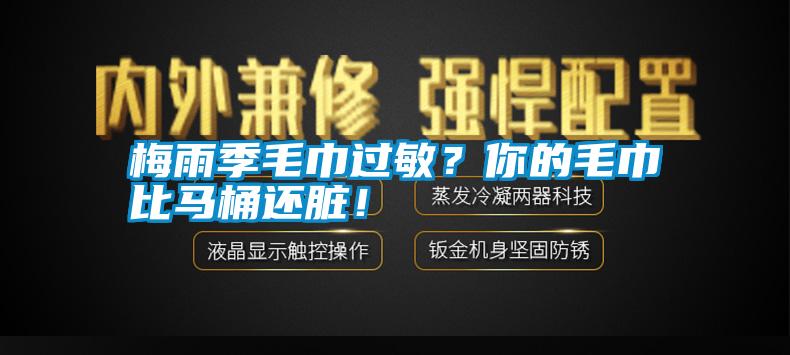 梅雨季毛巾过敏？你的毛巾比马桶还脏！