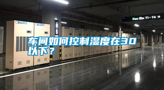 车间如何控制湿度在30以下？