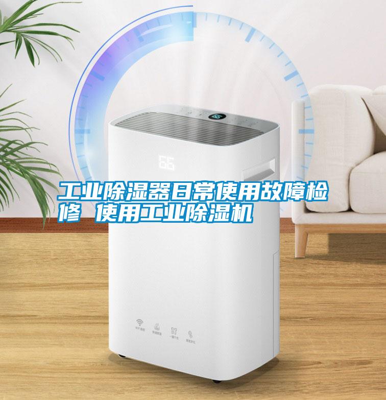 工业除湿器日常使用故障检修 使用工业除湿机