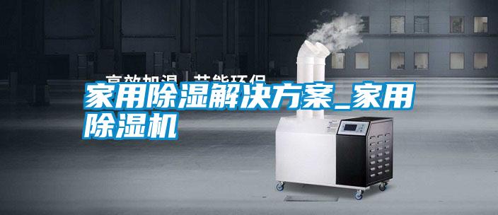 家用除湿解决方案_家用除湿机