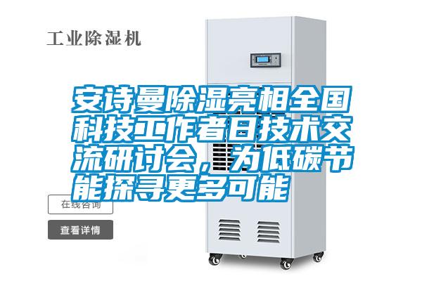 安诗曼除湿亮相全国科技工作者日技术交流研讨会，为低碳节能探寻更多可能