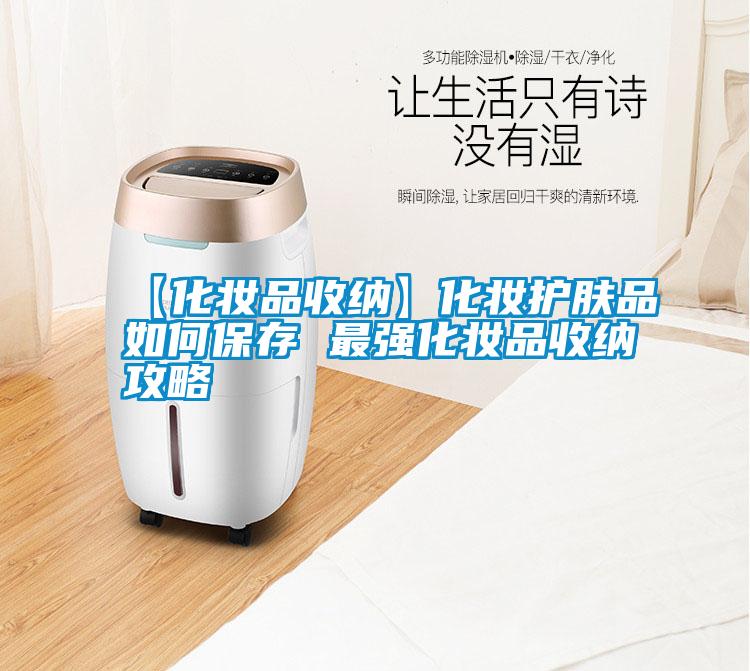 【化妆品收纳】化妆护肤品如何保存 最强化妆品收纳攻略