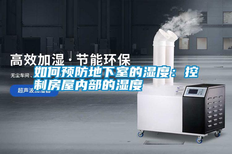 如何预防地下室的湿度：控制房屋内部的湿度