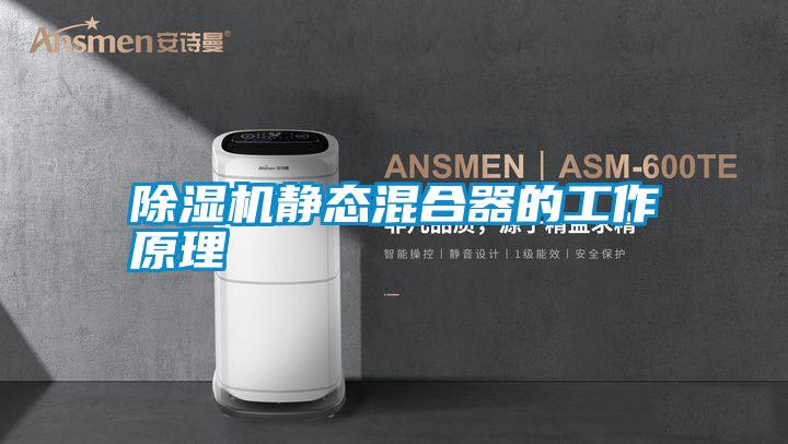 除湿机静态混合器的工作原理