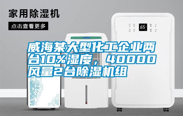 威海某大型化工企业两台10%湿度，40000风量2台除湿机组