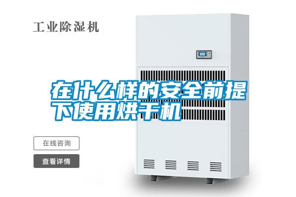 在什么样的安全前提下使用烘干机