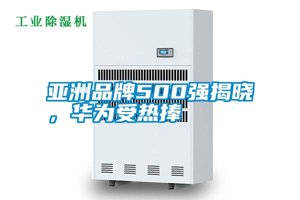 亚洲品牌500强揭晓，华为受热捧