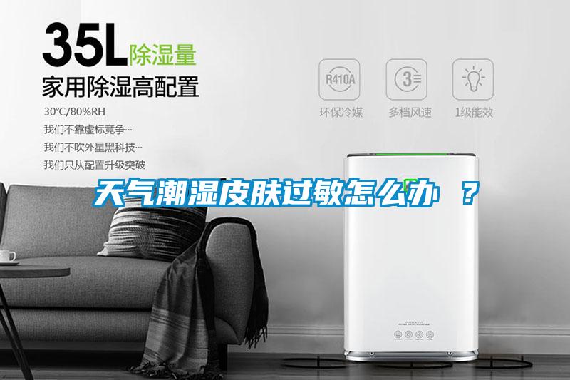 天气潮湿皮肤过敏怎么办 ？