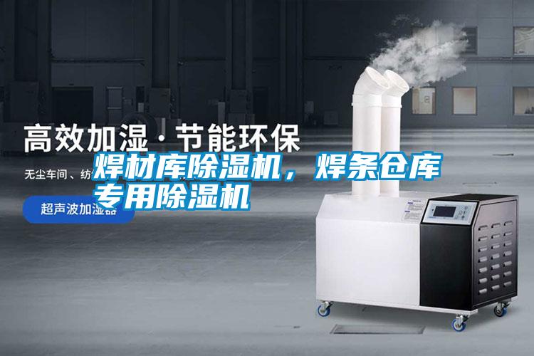 焊材库除湿机，焊条仓库专用除湿机