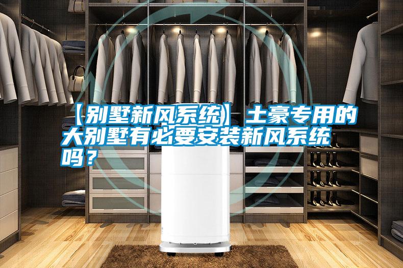 【别墅新风系统】土豪专用的大别墅有必要安装新风系统吗？