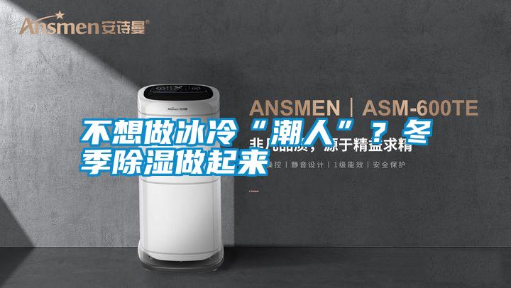 不想做冰冷“潮人”？冬季除湿做起来