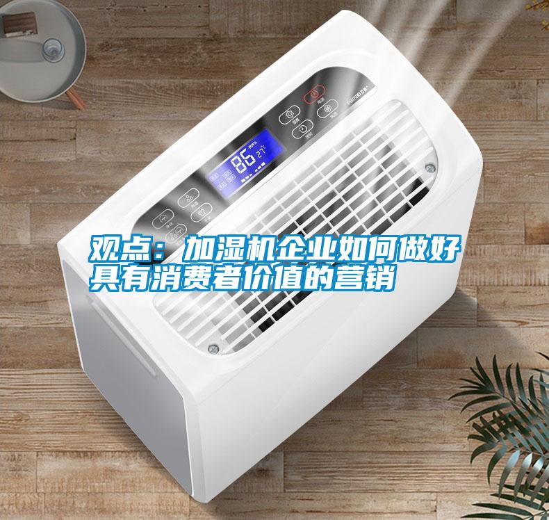 观点：加湿机企业如何做好具有消费者价值的营销
