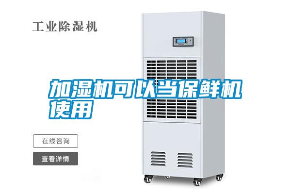加湿机可以当保鲜机使用