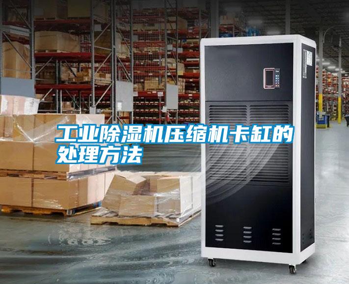 工业除湿机压缩机卡缸的处理方法