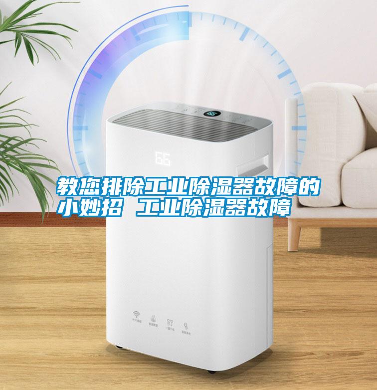 教您排除工业除湿器故障的小妙招 工业除湿器故障