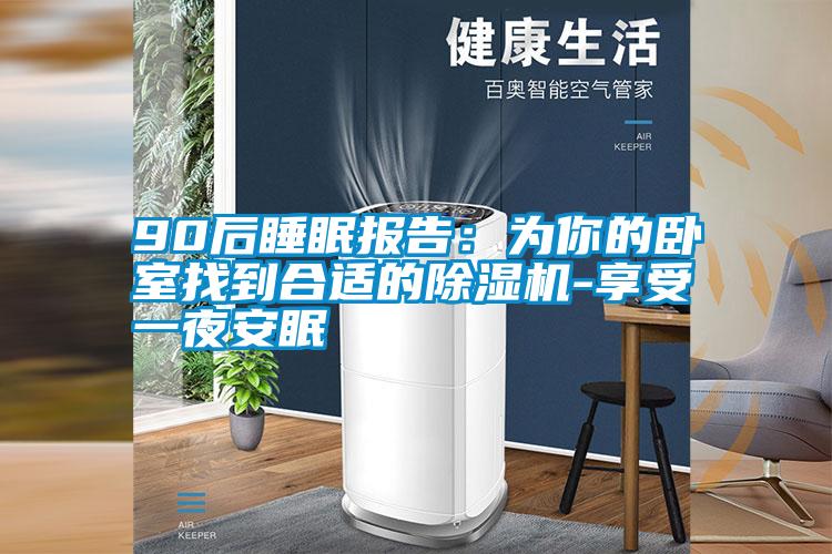 90后睡眠报告：为你的卧室找到合适的除湿机-享受一夜安眠