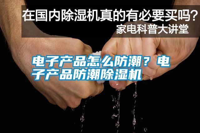 电子产品怎么防潮？电子产品防潮除湿机