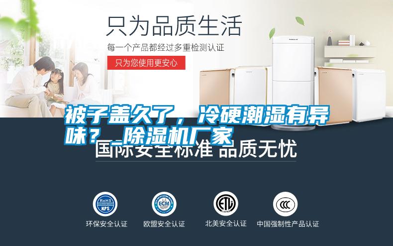 被子盖久了，冷硬潮湿有异味？_除湿机厂家