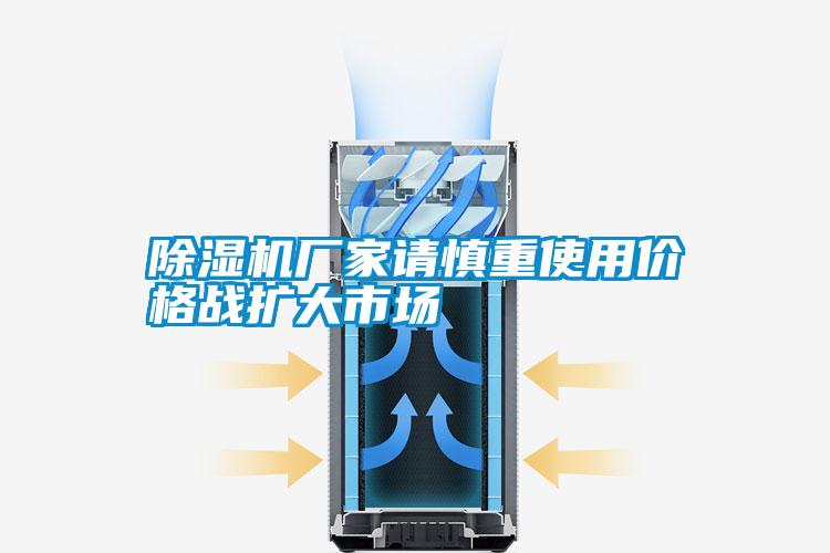 除湿机厂家请慎重使用价格战扩大市场