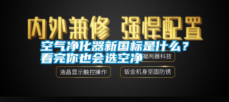 空气净化器新国标是什么？看完你也会选空净