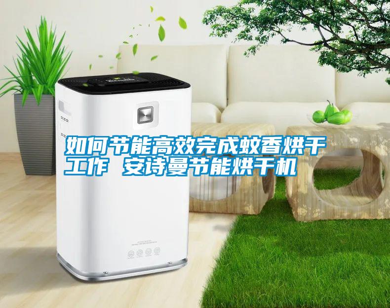 如何节能高效完成蚊香烘干工作 安诗曼节能烘干机