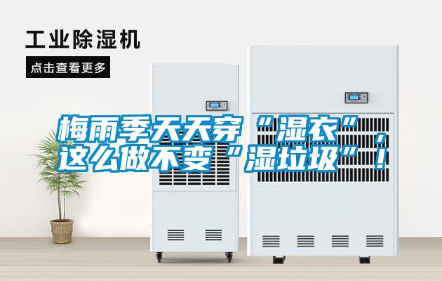 梅雨季天天穿“湿衣”，这么做不变“湿垃圾”！