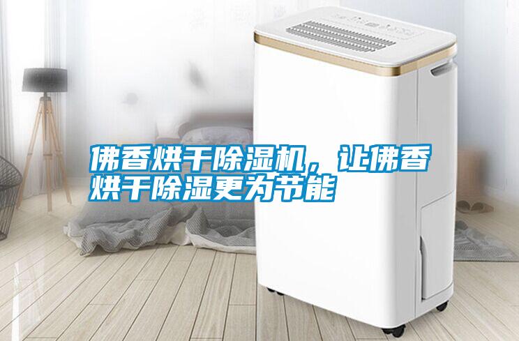 佛香烘干除湿机，让佛香烘干除湿更为节能