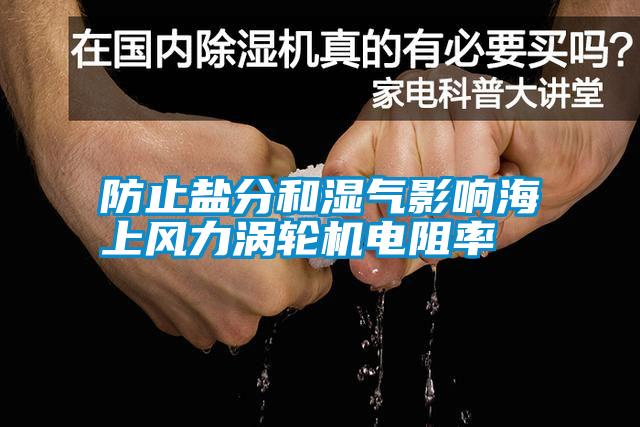 防止盐分和湿气影响海上风力涡轮机电阻率