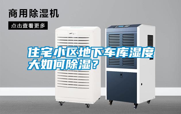 住宅小区地下车库湿度大如何除湿？