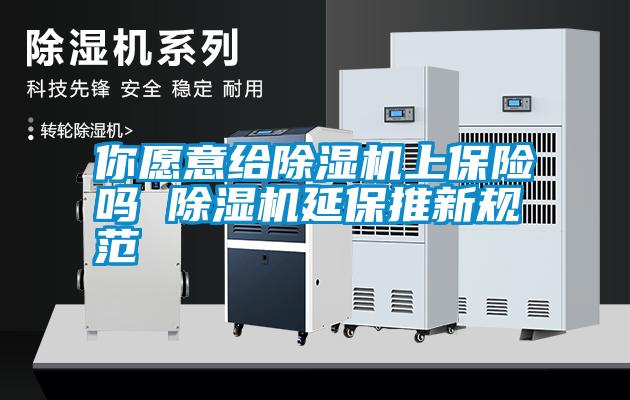 你愿意给除湿机上保险吗 除湿机延保推新规范