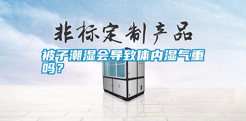被子潮湿会导致体内湿气重吗？
