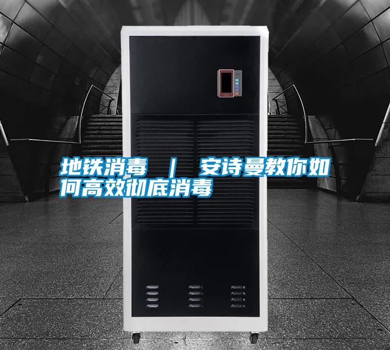 地铁消毒 ｜ 安诗曼教你如何高效彻底消毒